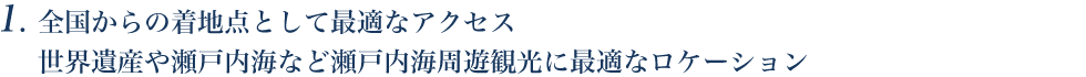 全国からの着地点として最適なアクセス 世界遺産や瀬戸内海など瀬戸内海周遊観光に最適なロケーション
