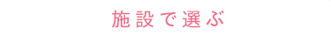 施設で選ぶ
