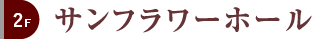2F サンフラワーホール
