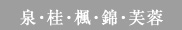 泉・桂・楓・錦・芙蓉